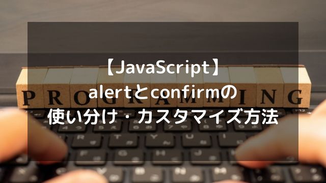 【JavaScript】alertとconfirmの使い分け方やカスタマイズ方法