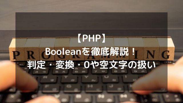 【PHP】Boolean(論理型)を徹底解説！判定・変換・0や空文字の扱い