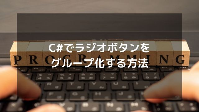 C#でラジオボタンをグループ化する方法を徹底解説！WinFormsからWPFまで網羅