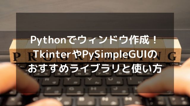 Pythonでウィンドウ作成！TkinterやPySimpleGUIのおすすめライブラリと使い方