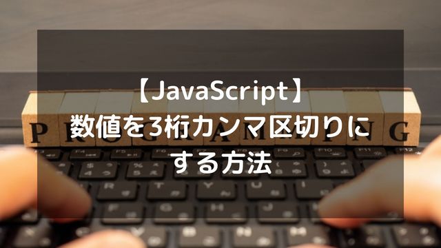 【JavaScript】数値を3桁カンマ区切りにする方法