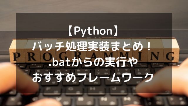 Pythonでバッチ処理を実装！.batからの実行やおすすめフレームワーク