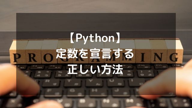 【Python】定数を宣言する正しい方法！命名規則や別ファイル管理など