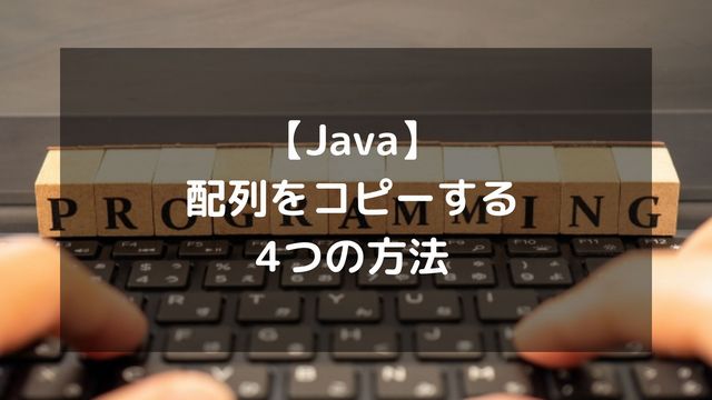 【Java】配列をコピーする4つの方法！cloneやSystem.arraycopyの使い分けとディープコピーの罠