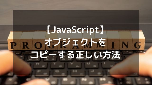 【JavaScript】オブジェクトをコピーする正しい方法
