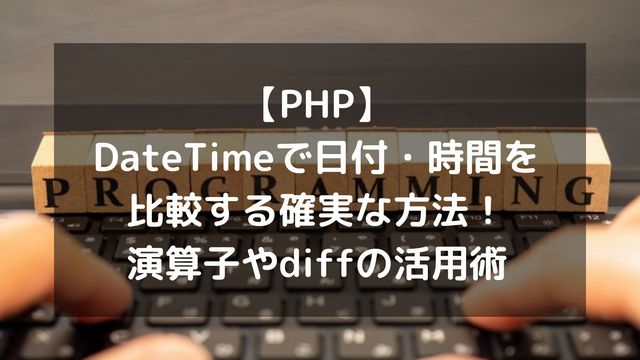 【PHP】DateTimeで日付・時間を比較する確実な方法！演算子やdiffの活用術
