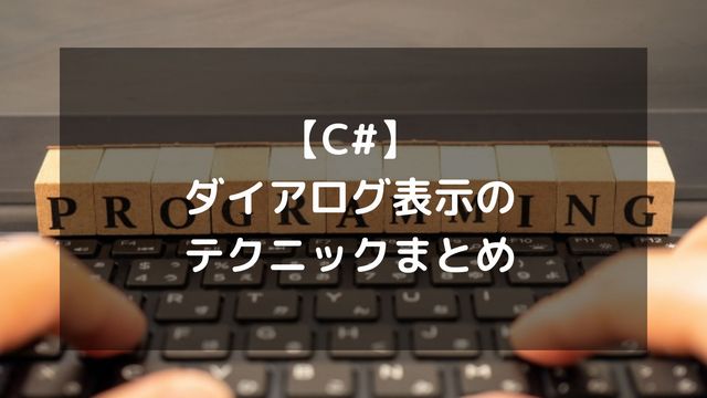 【C#】ダイアログ表示のテクニックまとめ！MessageBoxの基本から位置・ボタン名のカスタマイズまで