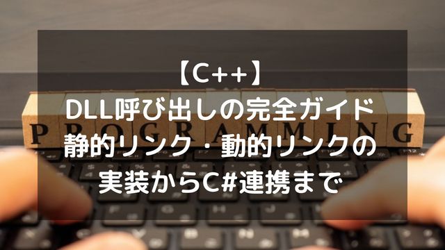 【C++】DLL呼び出しの完全ガイド！静的リンク・動的リンクの実装からC#連携まで