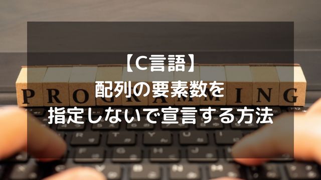 【C言語】配列の要素数を指定しないで宣言する方法