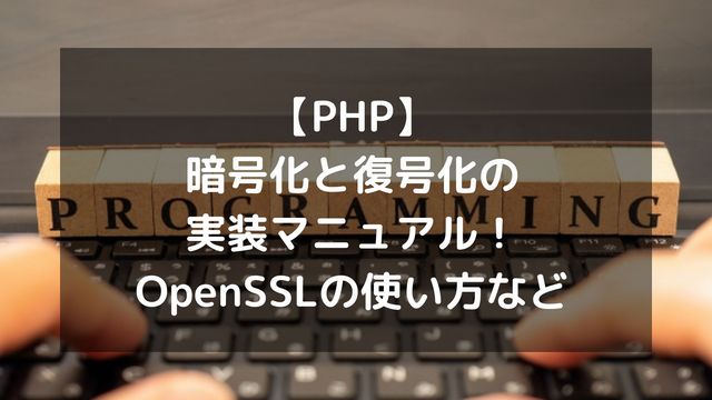 【PHP】暗号化と復号化の実装マニュアル！OpenSSLの使い方など