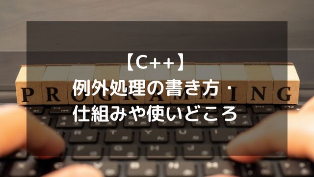 【C++】例外処理の書き方・仕組みや使いどころ
