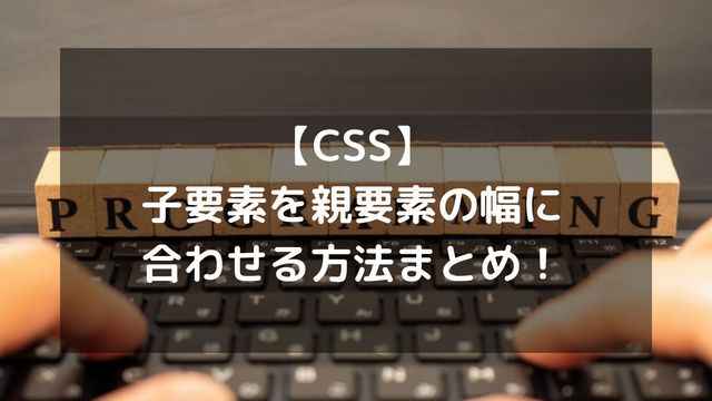 【CSS】子要素を親要素の幅に合わせる方法まとめ！Flexboxやfixedの注意点も解説