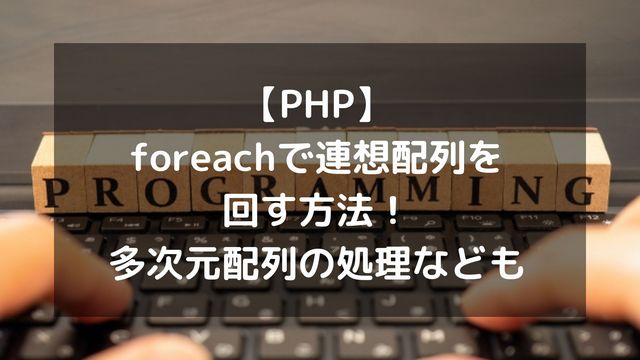 【PHP】foreachで連想配列を回す方法！多次元配列の処理やデータの格納まで解説