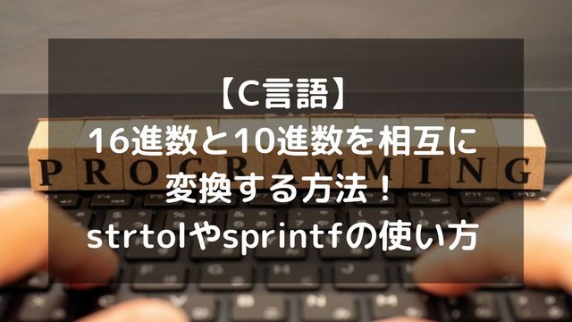 【C言語】16進数と10進数を相互に変換する方法！strtolやsprintfの使い方