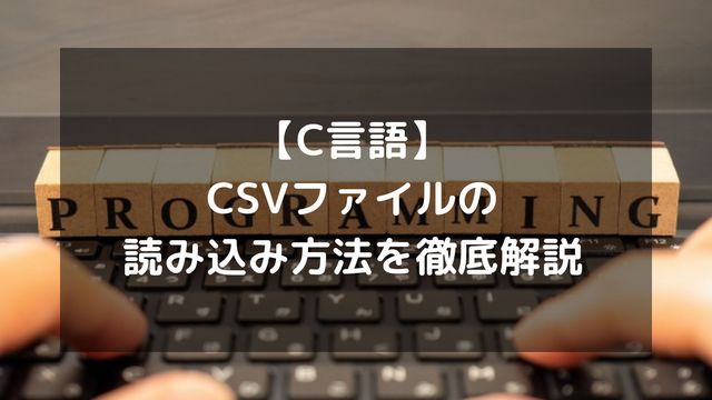 【C言語】CSVファイルの読み込み方法を徹底解説（配列や構造体への格納など）