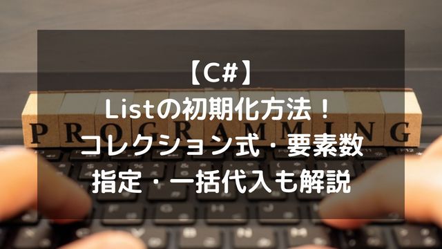 【C#】Listの初期化方法！コレクション式・要素数指定・一括代入も解説