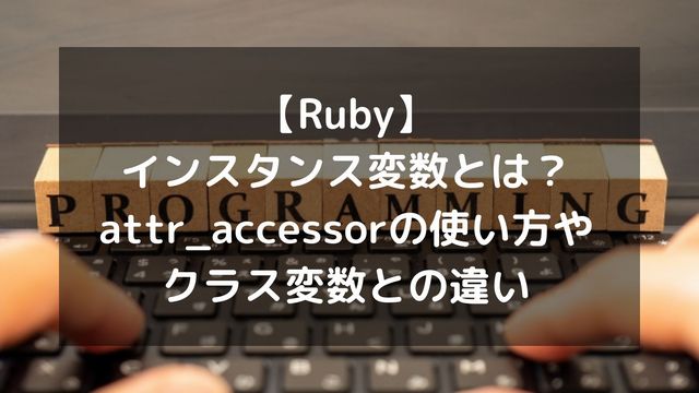 【Ruby】インスタンス変数とは？attr_accessorの使い方やクラス変数との違い