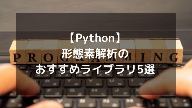 【Python】形態素解析のおすすめライブラリ5選！MeCab・Janome・GiNZAの使い分けと実装方法