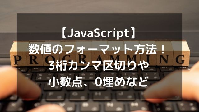 【JavaScript】数値のフォーマット方法まとめ！3桁カンマ区切りや小数点、0埋めなど