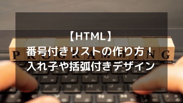 【HTML】番号付きリストの作り方！入れ子や括弧付きデザイン