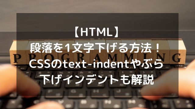 【HTML】段落を1文字下げる方法まとめ！CSSのtext-indentやぶら下げインデントも解説