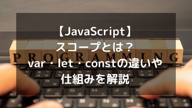 【JavaScript】スコープとは？var・let・constの違いや仕組みをわかりやすく解説