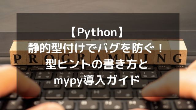 【Python】静的型付けでバグを防ぐ！型ヒントの書き方とmypy導入ガイド