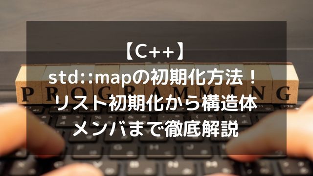 【C++】std::mapの初期化方法まとめ！リスト初期化から構造体メンバまで徹底解説