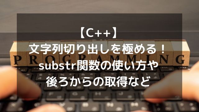 【C++】文字列切り出しを極める！substr関数の使い方や後ろからの取得など徹底解説