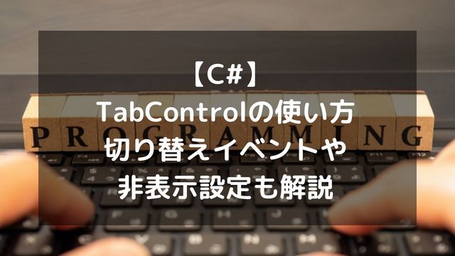 【C#】TabControlの使い方とデザインカスタマイズ！切り替えイベントや非表示設定も解説