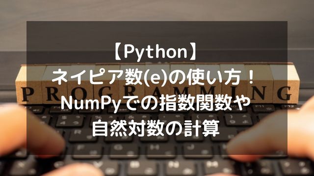 【Python】ネイピア数(e)の使い方まとめ！NumPyでの指数関数や自然対数の計算