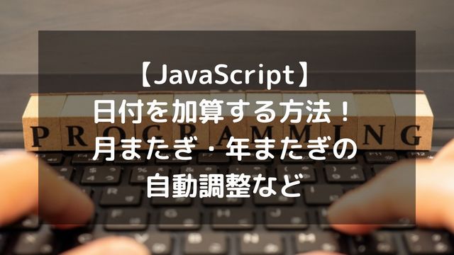 【JavaScript】日付を加算する方法！月またぎ・年またぎの自動調整など