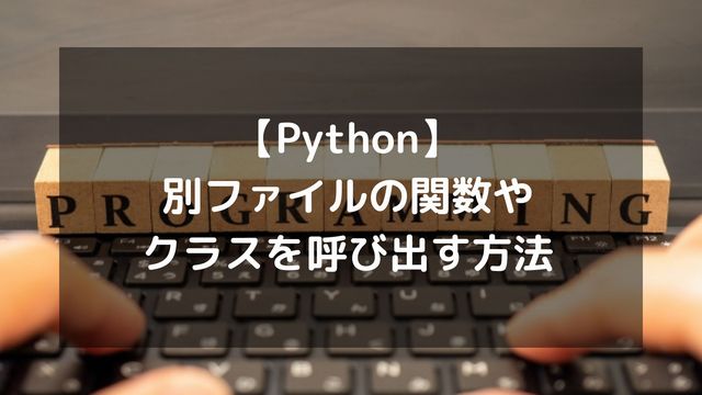 【Python】別ファイルの関数やクラスを呼び出す方法