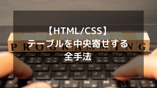【HTML/CSS】テーブルを中央寄せする全手法