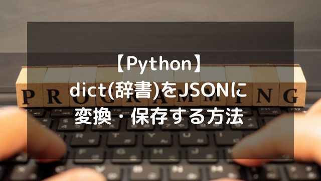 【Python】dict(辞書)をJSONに変換・保存する方法まとめ！dumpsとdumpの違いも解説