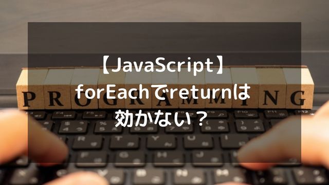 【JavaScript】forEachでreturnは効かない？ループを抜ける方法と最適な代替案