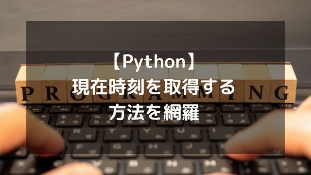 【Python】現在時刻を取得する方法を網羅！フォーマット指定や日本時間の扱いなど