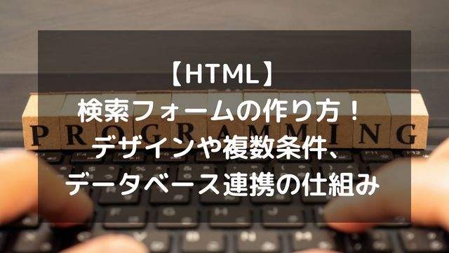 【HTML】検索フォームの作り方！デザインや複数条件、データベース連携の仕組み