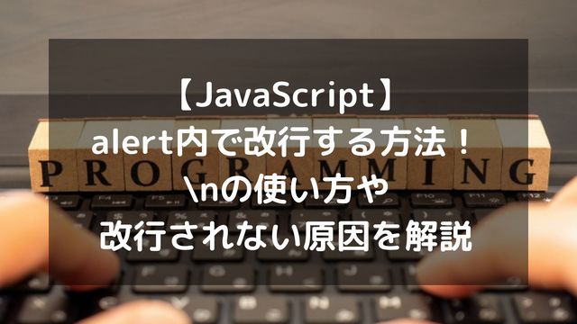 【JavaScript】alert内で改行する方法！\nの使い方や改行されない原因を解説