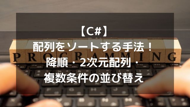 【C#】配列をソートする手法を網羅！降順・2次元配列・複数条件の並び替え