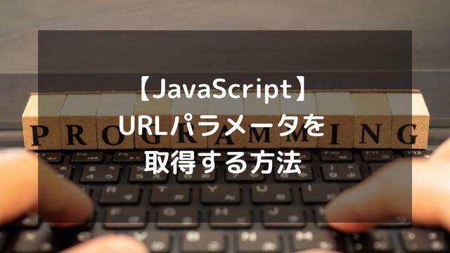 【JavaScript】URLパラメータを取得する方法！URLSearchParamsの使い方など